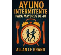 AYUNO INTERMITENTE PARA MAYORES DE 40: Cómo recuperar tu energía y perder peso rápido, ¡Incluso Si Crees Que Ya Has Probado Todo! (Ayuno Intermitente para Gente Inteligente !)