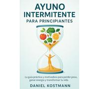 Ayuno Intermitente para principiantes: La guía práctica y motivadora para perder peso, ganar energía y transformar tu vida