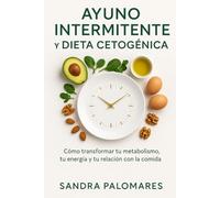 AYUNO INTERMITENTE Y DIETA CETOGÉNICA: Cómo transformar tu metabolismo, tu energía y tu relación con la comida