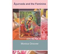 Ayurveda and the Feminine: Heal your inner Goddess & claim your power back with this step by step guide to Āyurveda, meditation, and other ancient rituals