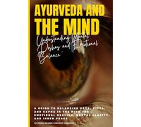 Ayurveda and the Mind: Understanding Mental Doshas and Emotional Balance: A Guide to Balancing Vata, Pitta, and Kapha in the Mind for Emotional ... Clarity, and Inner Peace (Master Ayurveda)