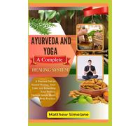 Ayurveda And Yoga: A Complete Healing System: A Practical Path to Natural Healing, Inner Calm, and Rebuilding Total Wellness Through Simple Mind-Body Practices
