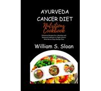 AYURVEDA CANCER DIET NUTRITIOUS COOKBOOK:: Delicious Recipes for a Healthy And Balanced Lifestyle to Fight Cancer with Seven Days Recipe Plan