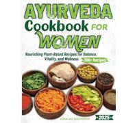 Ayurveda Cookbook For Women: Nourishing Plant-Based Recipes for Balance, Vitality, and Wellness