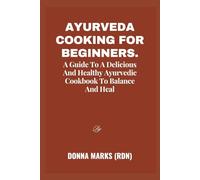 AYURVEDA COOKING FOR BEGINNERS.: A Guide To A Delicious And Healthy Ayurvedic Cookbook To Balance And Heal