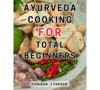 Ayurveda Cooking For Total Beginners: Nourish Your Whole Being with Flavorful Ayurvedic Dishes | Achieve Harmony and Well-being through Delightful Recipes