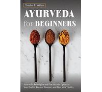 Ayurveda For Beginners: Ayurvedic Principles and Practices to Optimize Your Health, Prevent Disease, and Live with Vitality