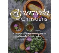 Ayurveda for Christians: A Christian Guide to Embracing Ancient Wisdom For Holistic Healing