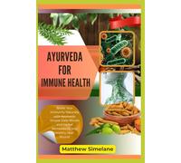 Ayurveda For Immune Health: Boost Your Immunity Naturally with Ayurveda: Simple Daily Rituals and Herbal Remedies to Stay Healthy Year-Round