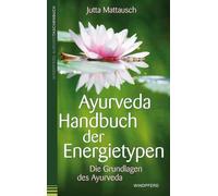 Ayurveda Handbuch der Energietypen: Die Grundlagen des Ayurveda