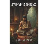 Ayurveda Origins: The Ancient Science of Life, Its Historical Evolution, Classical Foundations, and Journey into the Modern World (ANCIENT & CLASSICAL INDIA)
