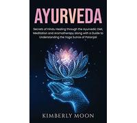 Ayurveda: Secrets of Hindu Healing through the Ayurvedic Diet, Meditation and Aromatherapy along with a Guide to Understanding the Yoga Sutras of Patanjali