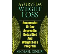 Ayurveda Weight Loss: Successful 10-Day Ayurvedic Detox Diet And Weight Loss Program (Ayurvedic Medicine, Ayurveda Diet, Ayurvedic Remedies, Weight ... Loss Maintenance, Detox Diet, Detox Cleans)