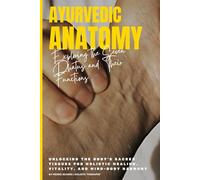 Ayurvedic Anatomy: Exploring the Seven Dhatus and Their Functions: Unlocking the Body’s Sacred Tissues for Holistic Healing, Vitality, and Mind-Body Harmony (Master Ayurveda)