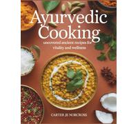 Ayurvedic Cooking Uncovered: Ancient Recipes for Vitality and Wellness - Carter JE Norcross