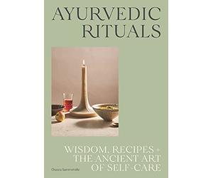 Ayurvedic Rituals: Wisdom, Recipes and the Ancient Art of Self-Care