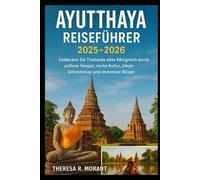 Ayutthaya Reiseführer 2025 -2026: Entdecken Sie Thailands altes Königreich durch zeitlose Tempel, reiche Kultur, lokale Geheimnisse und immersive Reisen
