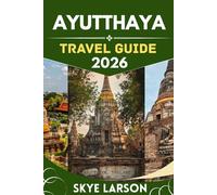 AYUTTHAYA TRAVEL GUIDE 2026: Dive into the Heart of the Ancient Kingdom with Insider Stories, Stunning Routes, and Must-See Secrets
