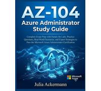 AZ-104 Azure Administrator Study Guide: Complete Exam Prep with Hands-On Labs, Practice Questions, Real-World Scenarios, and Expert Strategies to Pass the Microsoft Azure Administrator Certification