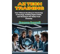AZ Tech Training: Your Ultimate Roadmap to Mastering Technology, Building Digital Skills, and Thriving in the Global Tech Economy