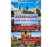 AZERBAIGIAN 2026 GUIDA DI VIAGGIO: Una guida turistica per comprendere i confini del potere, del luogo e della quiete