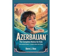 AZERBAIJAN: The Complete History for Kids: From Ancient Dreams to a Modern Nation Full of Hope