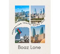 Azerbaijan Travel Guide 2025: A Complete 2025 Travel Guide to Azerbaijan: Explore Baku’s Modern Skyline, Ancient Silk Road Towns, Caspian Beaches, ... and Practical Tips for Every Traveler