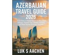 Azerbaijan Travel Guide 2026: From Baku’s Flame Towers to Mountain Villages: Honest Tips, Hidden Corners, and Real Stories for Every Traveler