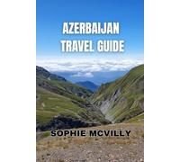 Azerbaijan Travel Guide: Discover The Untold Beauty, Timeless Culture, And Warm Spirit Of The Land Of Fire
