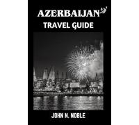 Azerbaijan Travel Guide: Smart Planning, Local Knowledge, And Good Experiences (John N. Noble's Journeys That Stays With You)