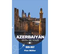 Azerbaiyán Guía De Viaje 2026-2027: Explora antiguos templos de fuego, playas del Caspio, montañas del Cáucaso y pueblos de las tierras altas.
