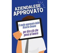 Aziendalese Approvato: Il modo approvato dalle Risorse Umane per dire ciò che pensi al lavoro | Frasi e storie satiriche per sopravvivere in ufficio