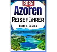 AZOREN REISEFÜHRER 2026: Individuelle Reiserouten, versteckte Schätze, Insider Geheimnisse vor Ort, Budget-Tipps und mehr