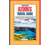 AZORES TRAVEL GUIDE 2024-2025: The Essential Tourist Guide To Planning Your Trip Features Everything You Need To Know Before Visiting Azores
