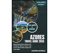 Azores Travel Guide 2026: Beyond Expectations, Explore with Confidence, Skip the Tourist Traps, Travel with Full Maps, Images and Local Insight (Local Expert Editions)
