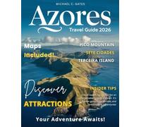 AZORES TRAVEL GUIDE 2026: Unlock the Magic of the Azores - Discover Hidden Valleys, Volcanic Wonders, Dramatic Landscapes, Authentic Local Culture, and Adventure-Packed Itineraries for Every Explorer.