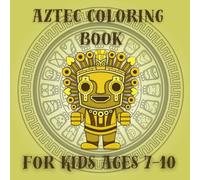 Aztec Coloring Book for Kids Ages 7-10: Explore Aztec History and Myths with Fun and Creativity, 40 illustrations to color, perfect for children ages 7 to 10