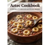 Aztec Cookbook: 50 Traditional Aztec Empire Recipes With Accessible Ingredients