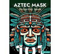 Aztec Masks - Coloring Book for Adults: 101 Illustrations of Ancient Mexican Gods