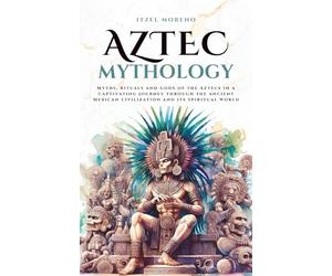 Aztec Mythology: Myths, rituals and gods of the Aztecs in a captivating journey through the ancient Mexican civilization and its spiritual world (Mythos Cosmos)