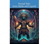 Aztec Myths and Legends: Eternal Tales