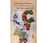 Aztecas-Mexicas: El Imperio de Mesoamerica