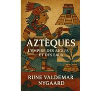 Aztèques: L’Empire des Aigles et des Eaux