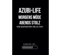 Azubi-Life Morgens müde, abends stolz und dazwischen viel zu tun!: Witziges Notizbuch für Azubis | Lustiger Begleiter durch die Ausbildung