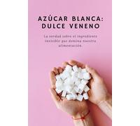Azúcar: La Dulce Mentira que Controla tu Vida: Descubre cómo la industria te hizo dependiente, por qué no puedes dejar el azúcar y cómo recuperar tu energía, tu salud y tu libertad en 30 días.