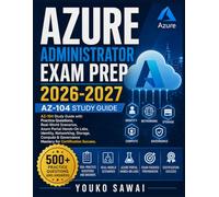 AZURE ADMINISTRATOR EXAM PREP 2026-2027: AZ-104 Study Guide with Practice Questions, Real-World Scenarios, Azure Portal Hands-On Labs, Identity, ... Governance Mastery for Certification Success