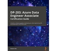 Azure Data Engineer Associate Certification Guide: A hands-on reference guide to developing your data engineering skills and preparing for the DP-203 exam