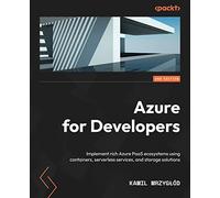Azure for Developers: Implement rich Azure PaaS ecosystems using containers, serverless services, and storage solutions, 2nd Edition