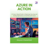 Azure in Action: A Project-Based Guide to Deploying, Securing, and Scaling Applications on the Microsoft Cloud