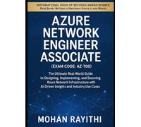 Azure Network Engineer Associate (Exam Code: AZ-700): The Ultimate Real-World Guide to Designing, Implementing, and Securing Azure Network Infrastructure with AI-Driven Insights and Industry Use Cas
